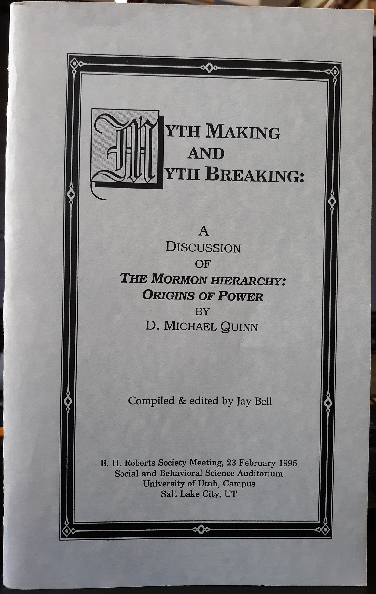 Myth Making and Myth Breaking: A Discussion of the Mormon Hierarchy: Origins of Power by D. Michael Quinn (1995) ~ Compiled & Edited by Jay Bell