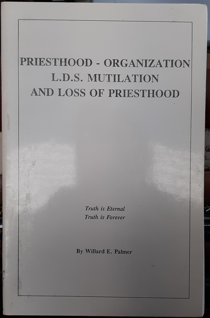 Priesthood – Organization L.D.S. Mutilation and Loss of Priesthood (1992) ~ by Willard E. Palmer