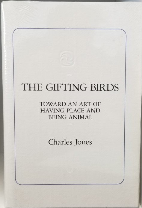 The Gifting Birds – Toward an Art of Having Place and Being Animal ~Charles Jones ~ New Hardbound!