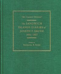 2011 ~ “My Candid Opinion” The Sandwich Islands Diaries of Joseph F. Smith 1856-1857 ~ Edited by Nathaniel R. Ricks