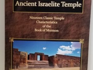 The Book of Mormon as an Ancient Israelite Temple – Nineteen Classic Temple Characteristics of the Book of Mormon – LeGrand L. Baker