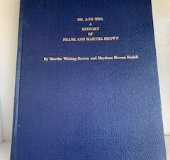 1985- Dr. and Mrs. a History of Frank and Martha Brown- Martha Whiting Brown and Maydene Brown Bodell