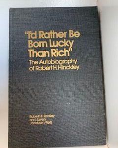 1977- “I’d Rather Be Born Lucky than Rich”: An Autobiography Of Robert H. Hinckley- Robert Hinckley and JoAnn Jacobsen Wells- Signed