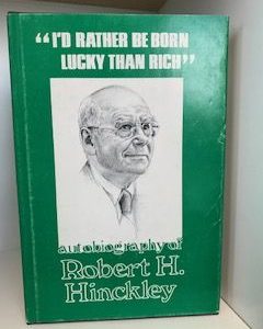 1977- “I’d Rather Be Born Lucky than Rich”: An Autobiography Of Robert H. Hinckley- Robert Hinckley and JoAnn Jacobsen Wells- Signed