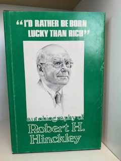 1977- “I’d Rather Be Born Lucky than Rich”: An Autobiography Of Robert H. Hinckley- Robert Hinckley and JoAnn Jacobsen Wells- Signed
