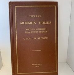 1874- Twelve Mormon Homes: Visited in Succession on a Journey through Utah and Arizona- William Wood