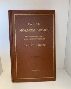 1874- Twelve Mormon Homes: Visited in Succession on a Journey through Utah and Arizona- William Wood