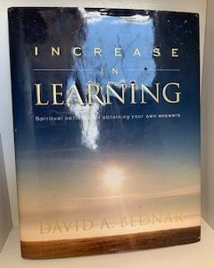 2011- Increasing in Learning: Spiritual Patterns for obtaining your own answers- David A. Bednar