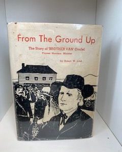 1961- From the Ground Up: The Story of ‘Brother Van’ Orsdel pioneer Montana Minister- Robert W. Lind