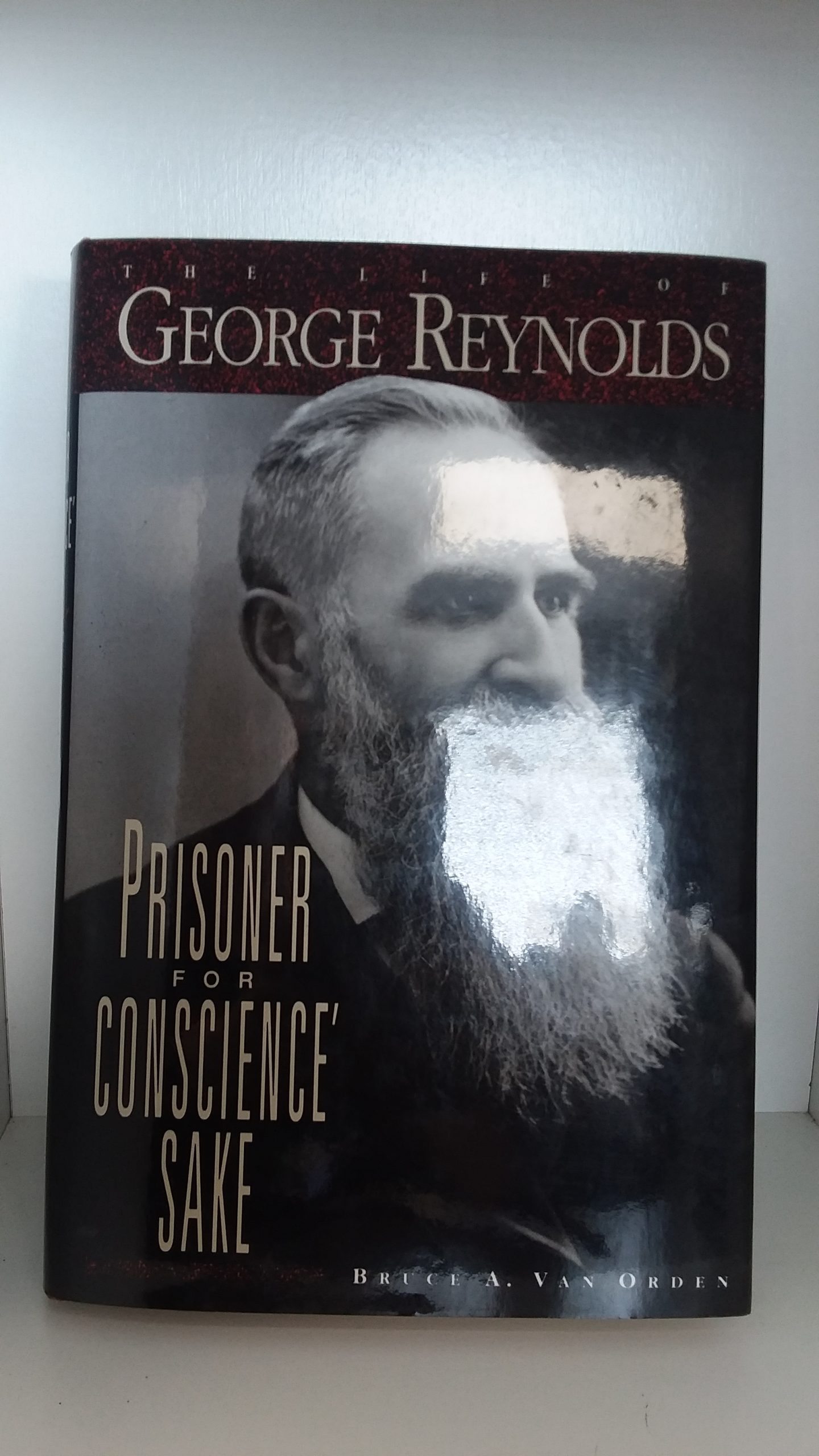 1992 – The Life of George Reynolds: Prisoner For Conscience Sake – Bruce A. Van Orden