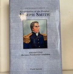 2017- Assassination of the Prophet Joseph Smith: America's First Mormon Presidential Candidate- Clark Larsen