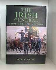 2007-The Irish General: Thomas Francis Meagher- Paul R. Wylie- Signed!