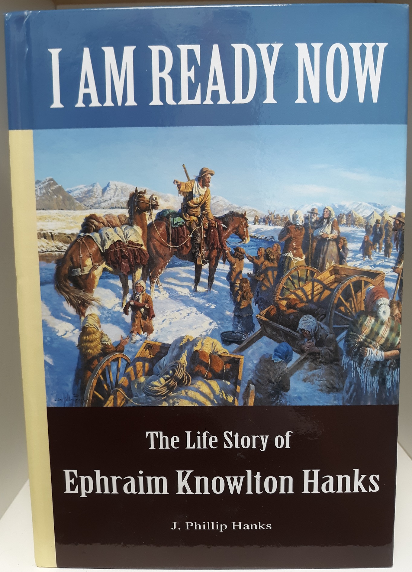 I Am Ready Now: The Life Story of Ephraim Knowlton Hanks (Signed) (2013) ~ by J. Phillip Hanks