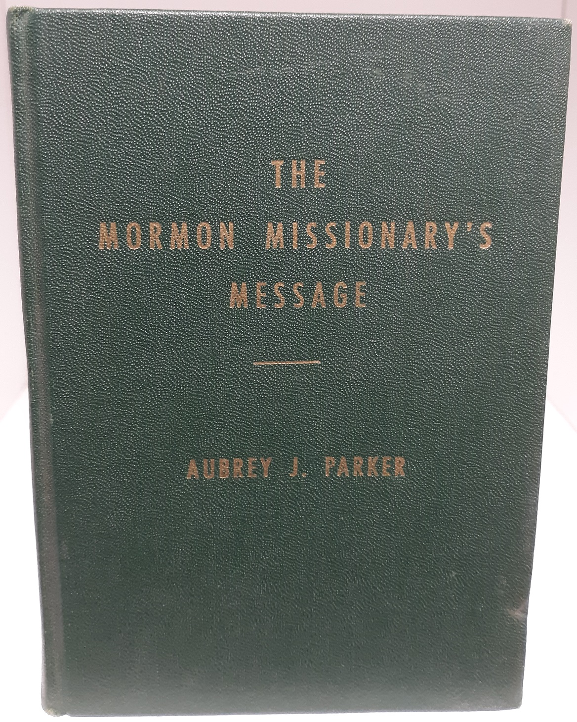 The Mormon Missionary’s Message (1954) ~ by Aubrey J. Parker