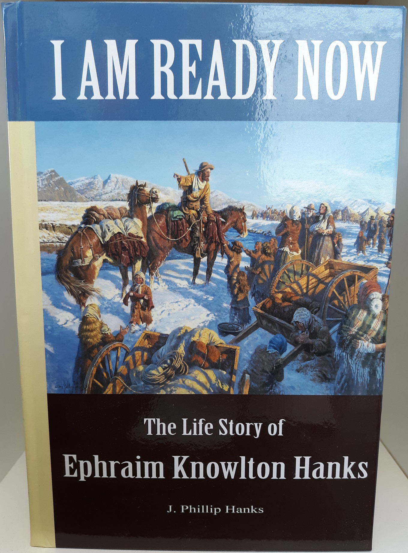 I Am Ready Now: The Life Story of Ephraim Knowlton Hanks (Signed) (2013) ~ by J. Phillip Hanks