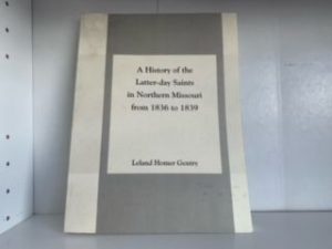 2000- A History of the Latter-day Saints in Northern Missouri from 1836 to 1839- Leland Homer Gentry