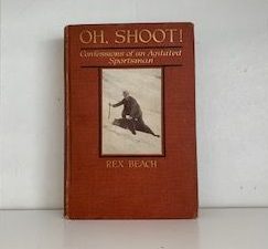 1921- Oh, Shoot! Confessions of an Agitated Sportsman- Rex Beach