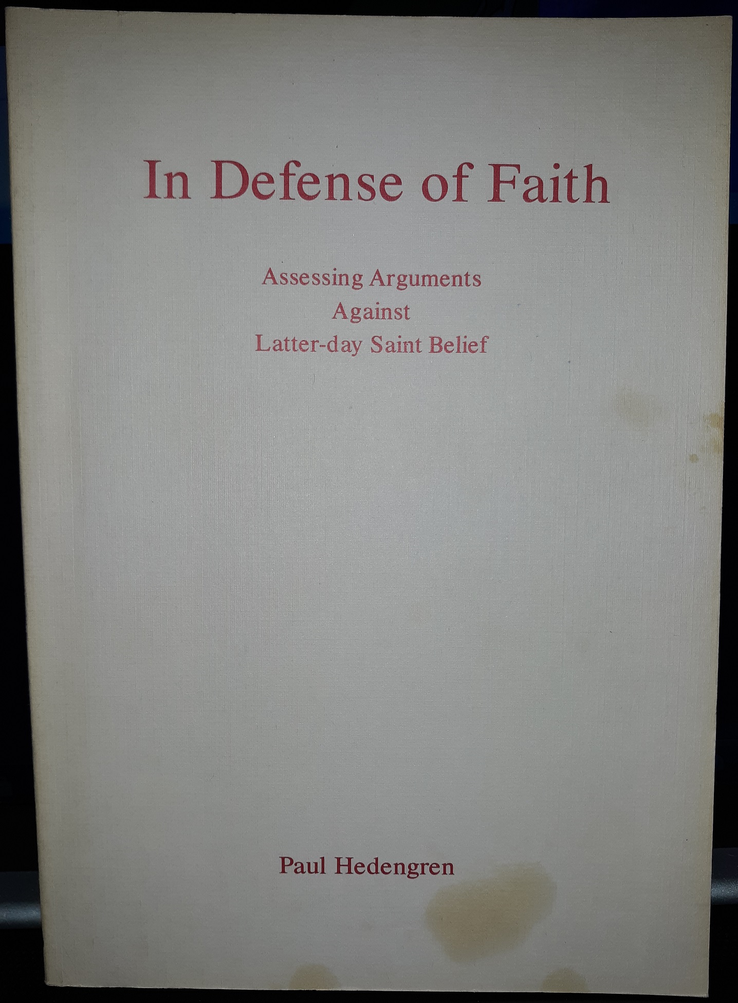 In Defense of Faith: Assessing Arguments Against Latter-day Saint Belief (1985) ~ by Paul Hedengren