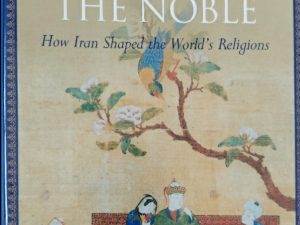 2004 ~ Richard C. Foltz ~ Spirituality in the Land of the Noble ~ How Iran Shaped the World’s Religions