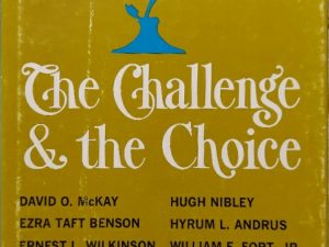 1969 ~ Richard Vetterli, compiler ~ The Challenge & the Choice — David O. McKay, Ezra Taft Benson, Hugh Nibley, Hyrum Andrus, Ernest L. Wilkinson, Chauncy Riddle, Glenn L. Pearson, William E. Fort Jr.