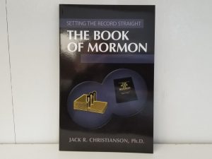The Book of Mormon — Setting The Record Straight — Jack R. Christianson, Ph.D. — Softbound — NEW!
