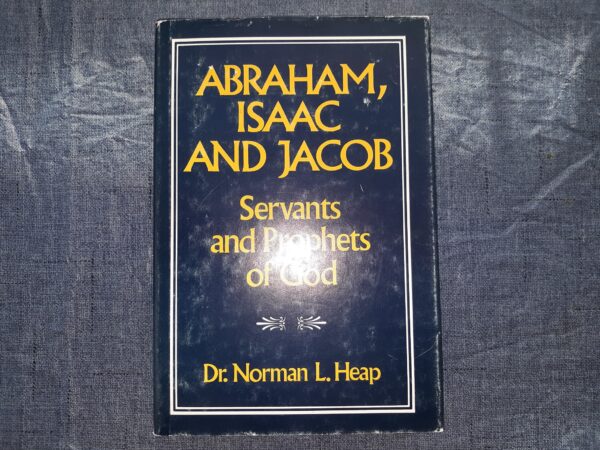 Abraham, Isaac and Jacob: Servants and Prophets of God (1986) ~ by Dr. Norman L. Heap — Hardbound
