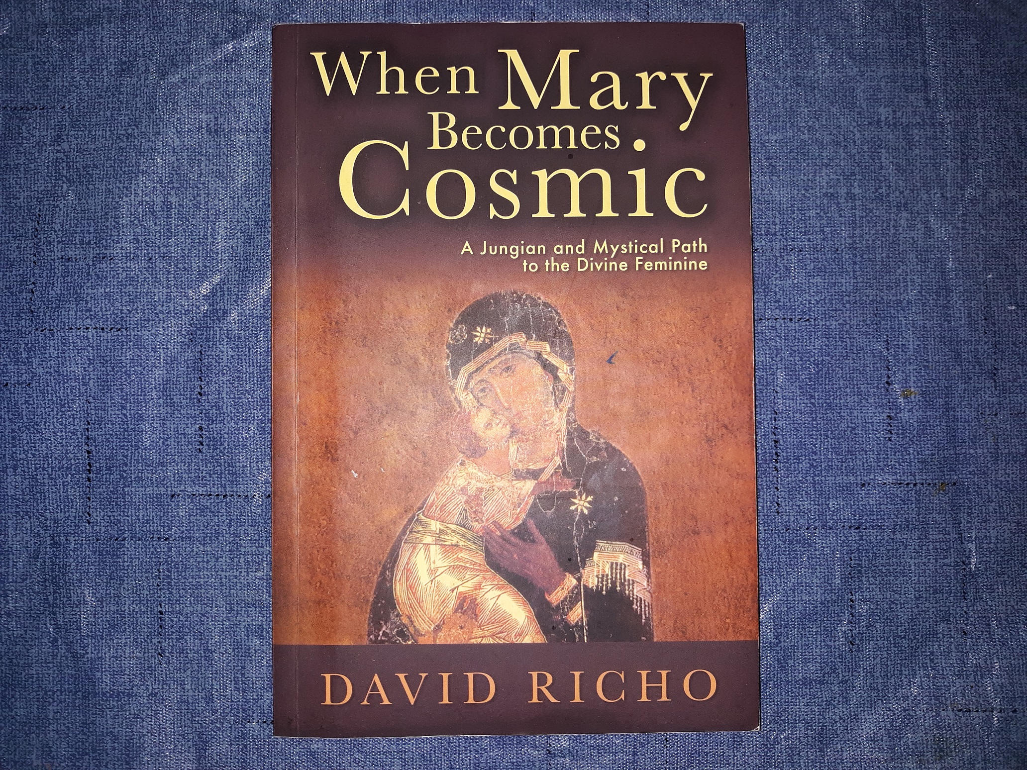 When Mary Becomes Cosmic: A Jungian and Mystical Path to the Divine Feminine (2016) ~ by David Richo