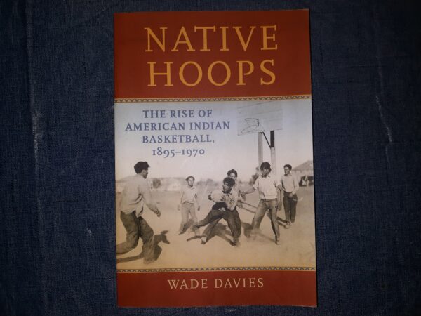 Native Hoops: The Rise of American Indian, Basketball, 1895-1970 (Signed and Inscribed) (2020) ~ by Wade Davies