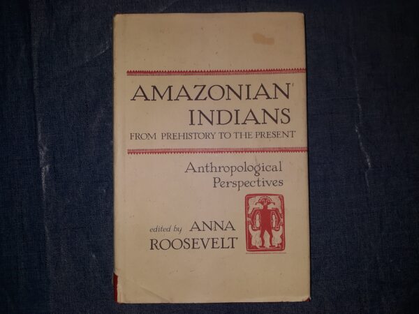 Amazonian Indians: From Prehistory to the Present: Anthropological Perspectives (1994) ~ Edited by Anna Roosevelt