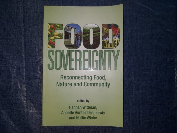 Food Sovereignty: Reconnecting Food, Nature and Community (2010) ~ Edited by Hannah Wittman, Annette Aurélie Desmarais, and Nettie Wiebe