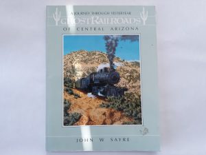 Ghost Railroads of Central Arizona (1985) ~ by John W. Syre