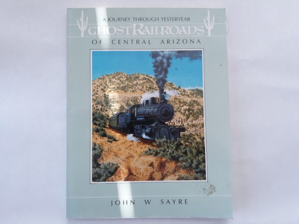 Ghost Railroads of Central Arizona (1985) ~ by John W. Syre