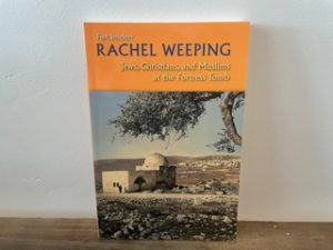2007 ~ Rachel Weeping ~ Jews, Christians, and Muslims at the Fortress Tomb