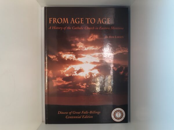 From Age to Age: A History of the Catholic Church in Eastern Montana: Diocese of Great Falls-Billings, Centennial Edition (2003) ~ by Kim Larsen