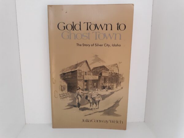 Gold Town to Ghost Town: The Story of Silver City, Idaho (1982) ~ by Julia Conway Welch
