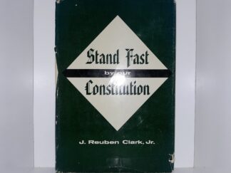 Stand Fast by Our Constitution (1965) ~ by J. Reuben Clark, Jr.