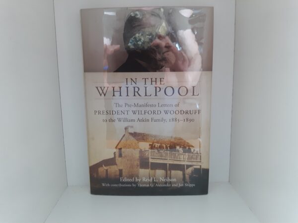 In the Whirlpool: The Pre-Manifesto Letters of President Wilford Woodruff to the William Atkin Family, 1885-1890 (2011) ~ Edited by Reid L. Neilson
