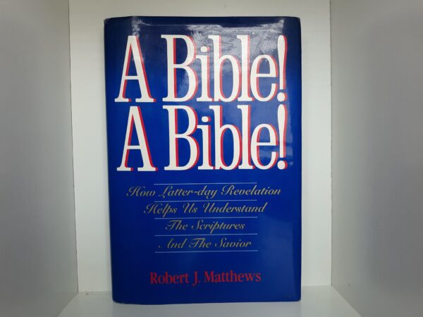 A Bible!  A Bible!: How Latter-day Revelation Helps Us Understand The Scriptures And The Savior (Signed and Inscribed) (1990) ~ by Robert J. Matthews