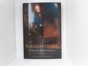 William Clark: Indian Diplomat (Signed and Inscribed) (2008) ~ by Jay H. Buckley