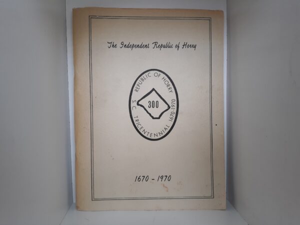 The Independent Republic of Horry: S. C. Tricentennial 1670-1970 ~ Edited by Florence Theodora Epps