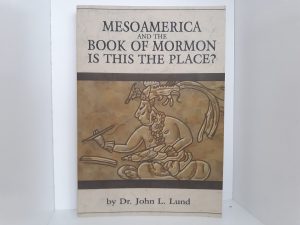 Mesoamerica and the Book of Mormon: Is This The Place? (Signed) (2007) ~ by Dr. John L. Lund