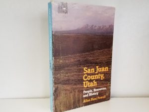 San Juan County, Utah – People, Resources, and History — Allan Kent Powell — Softbound