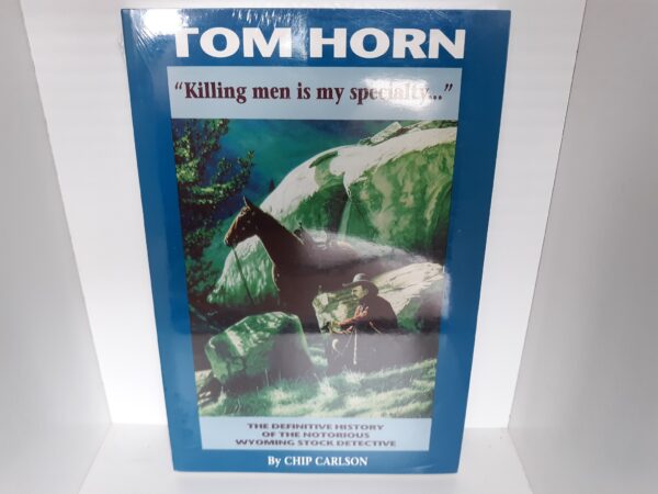Tom Horn: "Killing Men is My Specialty..." (New) ~ by Chip Carlson