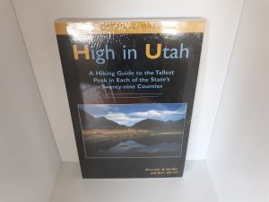 High in Utah: A Hiking Guide to the Tallest Peak in Each of the State’s Twenty-nine Counties (New) ~ by Michael R. Weibel, and Dan Miller