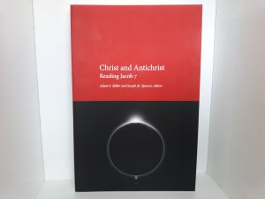 Christ and Antichrist: Reading Jacob 7 (2017) ~ Edited by Adam S. Miller, and Joseph M. Spencer