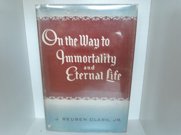 On the Way to Immortality and Eternal Life (Signed) (1950) ~ by J. Reuben Clark, Jr.