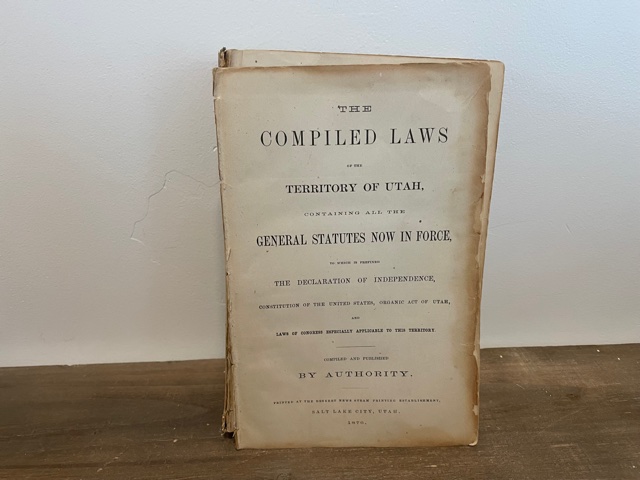 1876 ~ The Compiled Laws of the Territory of Utah, Containing All the General Statutes Now in Force, to Which is Prefixed The Declaration of Independence, Constitution of the United States, Organic Act of Utah, and Laws of Congress Especially Applicable to this Territory