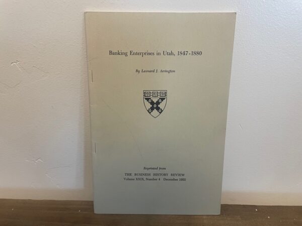 1955 ~ Leonard J. Arrington ~ Banking Enterprises of Utah, 1847-1880 ~ Reprinted from The Business History Review Volume XXIX, Number 4