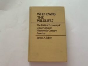 1981- Who Owns the Wildlife: The Political Economy of Conservation in Nineteenth-century America- James A. Tober