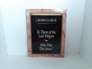 To Them of the Last Wagon / Who Was This Jesus? (1998) ~ by J. Reuben Clark Jr.